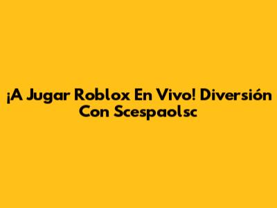 ¡A Jugar Roblox En Vivo! Diversión Con Scespaolsc