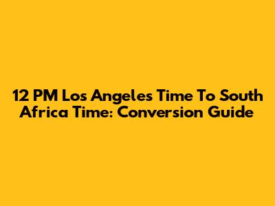 12 PM Los Angeles Time To South Africa Time: Conversion Guide