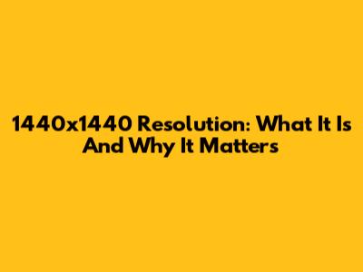 1440x1440 Resolution: What It Is And Why It Matters