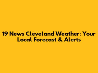 19 News Cleveland Weather: Your Local Forecast & Alerts