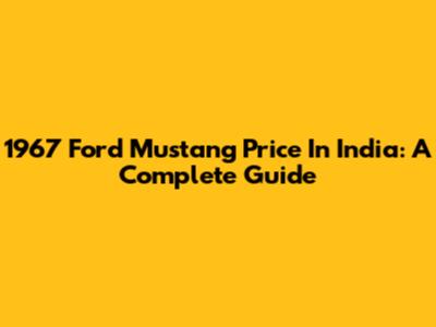 1967 Ford Mustang Price In India: A Complete Guide
