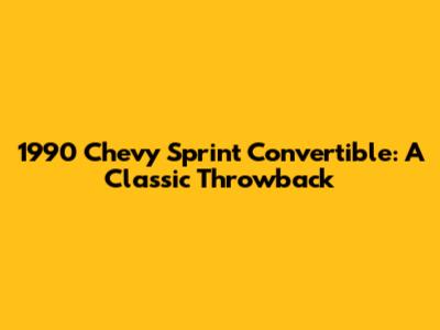 1990 Chevy Sprint Convertible: A Classic Throwback