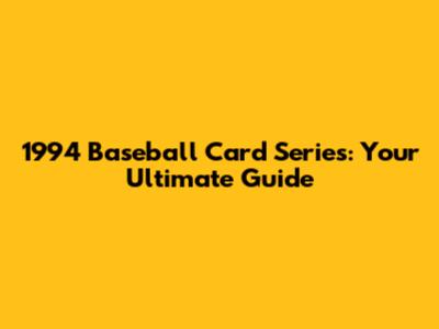 1994 Baseball Card Series: Your Ultimate Guide