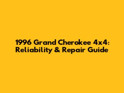 1996 Grand Cherokee 4x4:  Reliability & Repair Guide