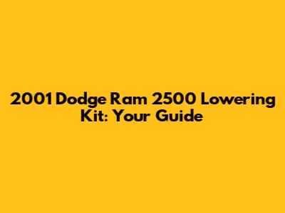 2001 Dodge Ram 2500 Lowering Kit: Your Guide