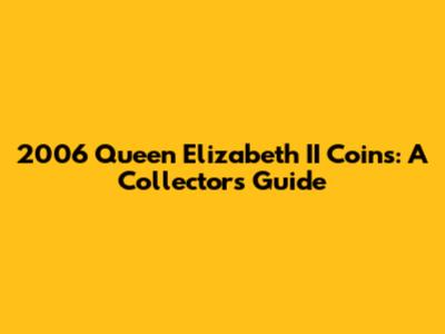 2006 Queen Elizabeth II Coins: A Collector's Guide