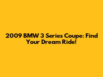2009 BMW 3 Series Coupe: Find Your Dream Ride!