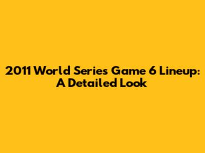 2011 World Series Game 6 Lineup: A Detailed Look