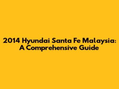 2014 Hyundai Santa Fe Malaysia: A Comprehensive Guide