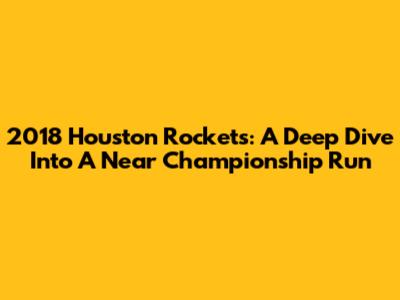 2018 Houston Rockets: A Deep Dive Into A Near Championship Run
