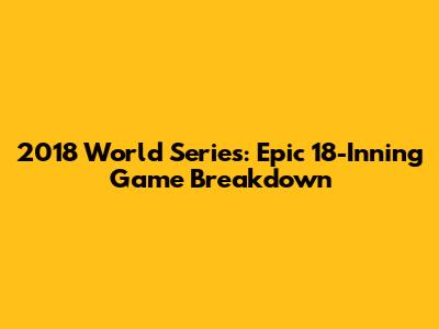 2018 World Series: Epic 18-Inning Game Breakdown