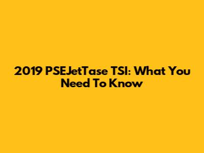 2019 PSEJetTase TSI: What You Need To Know