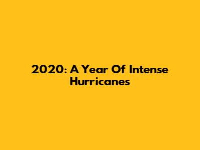 2020: A Year Of Intense Hurricanes