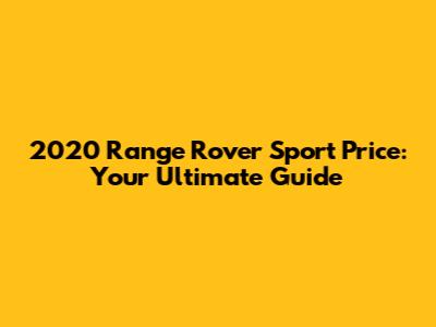 2020 Range Rover Sport Price: Your Ultimate Guide