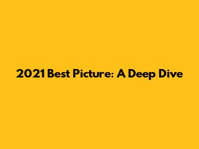 2021 Best Picture: A Deep Dive