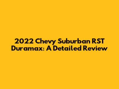 2022 Chevy Suburban RST Duramax: A Detailed Review