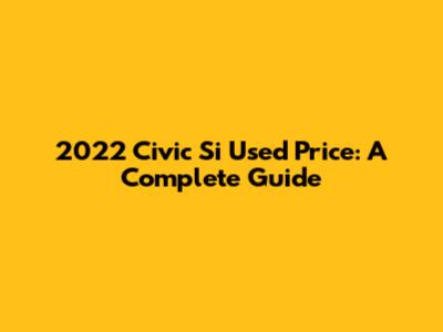 2022 Civic Si Used Price: A Complete Guide