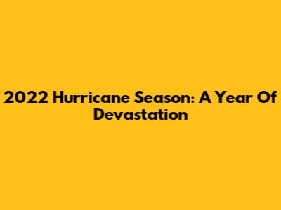 2022 Hurricane Season: A Year Of Devastation