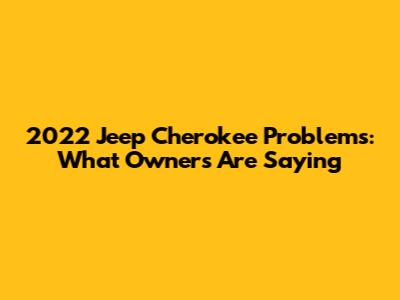 2022 Jeep Cherokee Problems: What Owners Are Saying