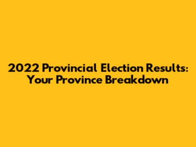 2022 Provincial Election Results: Your Province Breakdown