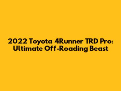 2022 Toyota 4Runner TRD Pro: Ultimate Off-Roading Beast