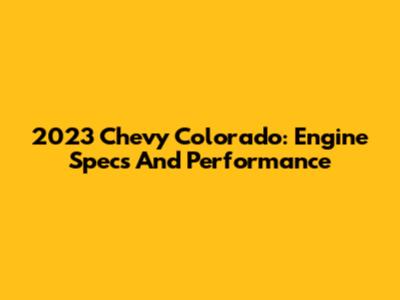 2023 Chevy Colorado: Engine Specs And Performance