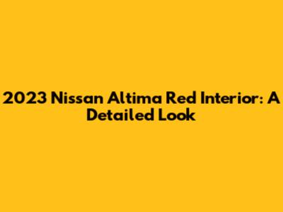 2023 Nissan Altima Red Interior: A Detailed Look