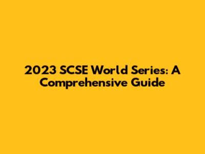 2023 SCSE World Series: A Comprehensive Guide
