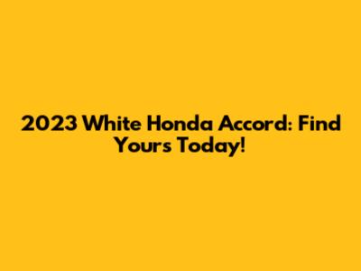 2023 White Honda Accord: Find Yours Today!