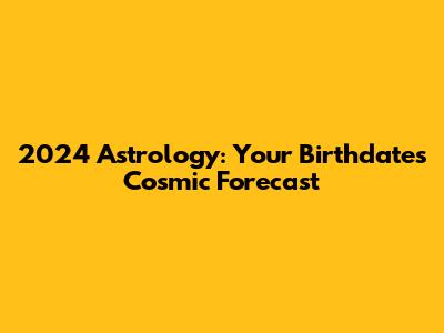 2024 Astrology: Your Birthdate's Cosmic Forecast