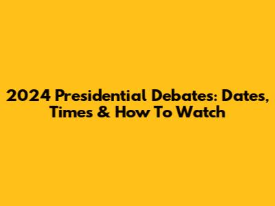 2024 Presidential Debates: Dates, Times & How To Watch