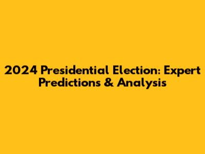 2024 Presidential Election: Expert Predictions & Analysis