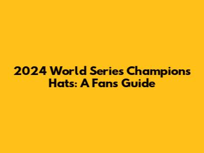 2024 World Series Champions Hats: A Fan's Guide