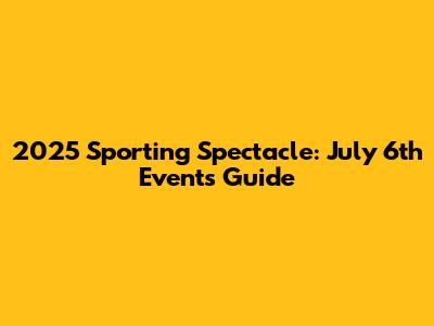 2025 Sporting Spectacle: July 6th Events Guide
