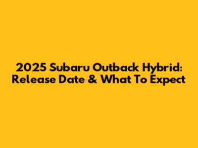 2025 Subaru Outback Hybrid: Release Date & What To Expect