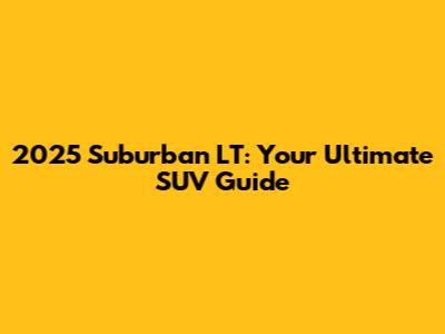 2025 Suburban LT: Your Ultimate SUV Guide
