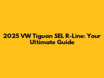 2025 VW Tiguan SEL R-Line: Your Ultimate Guide