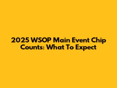 2025 WSOP Main Event Chip Counts: What To Expect