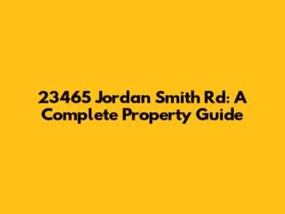 23465 Jordan Smith Rd: A Complete Property Guide