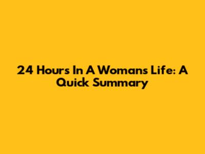 24 Hours In A Woman's Life: A Quick Summary
