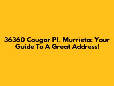 36360 Cougar Pl, Murrieta: Your Guide To A Great Address!
