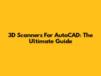 3D Scanners For AutoCAD: The Ultimate Guide