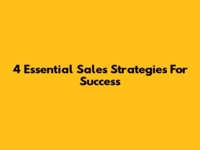 4 Essential Sales Strategies For Success