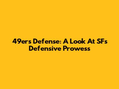 49ers Defense: A Look At SF's Defensive Prowess