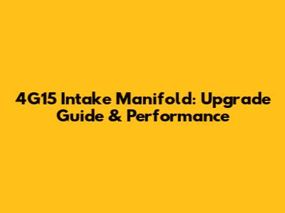 4G15 Intake Manifold: Upgrade Guide & Performance