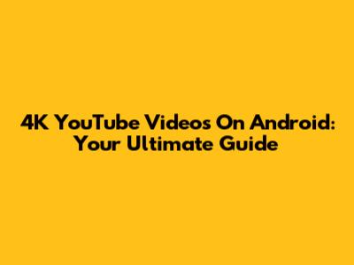 4K YouTube Videos On Android: Your Ultimate Guide