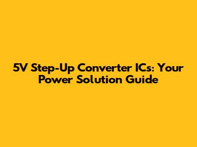 5V Step-Up Converter ICs: Your Power Solution Guide