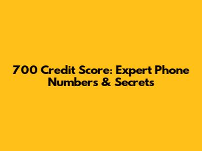 700 Credit Score: Expert Phone Numbers & Secrets