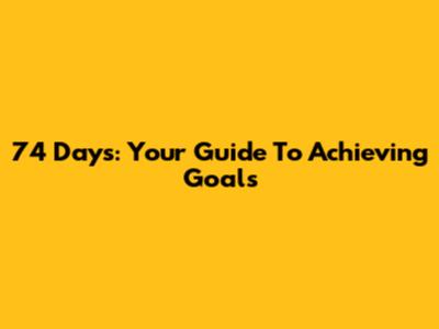 74 Days: Your Guide To Achieving Goals