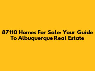 87110 Homes For Sale: Your Guide To Albuquerque Real Estate